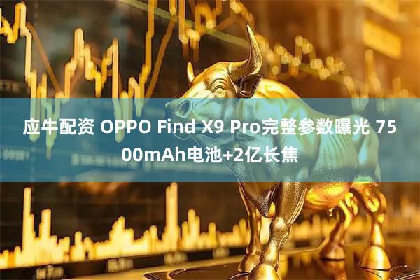 应牛配资 OPPO Find X9 Pro完整参数曝光 7500mAh电池+2亿长焦