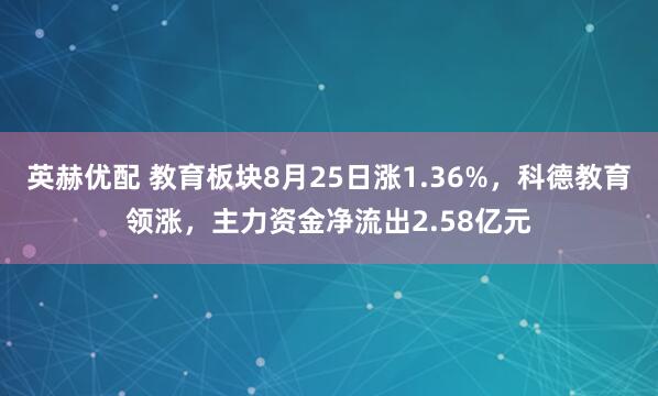 英赫优配 教育板块8月25日涨1.36%，科德教育领涨，主力资金净流出2.58亿元