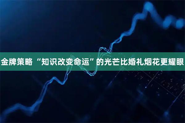 金牌策略 “知识改变命运”的光芒比婚礼烟花更耀眼