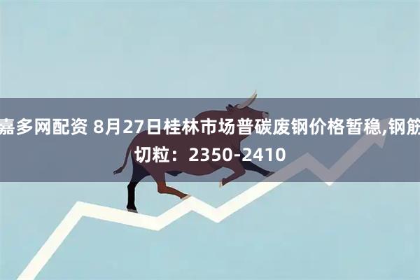 嘉多网配资 8月27日桂林市场普碳废钢价格暂稳,钢筋切粒：2350-2410