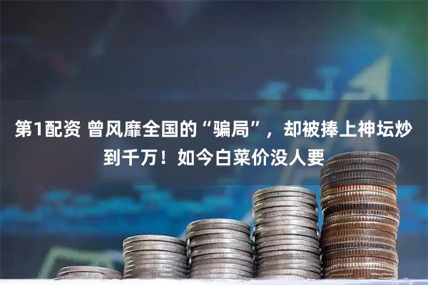 第1配资 曾风靡全国的“骗局”，却被捧上神坛炒到千万！如今白菜价没人要