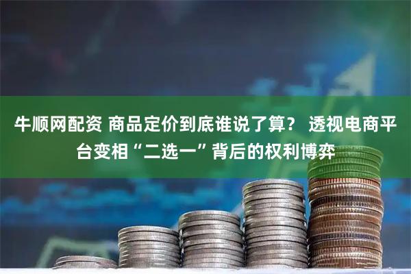 牛顺网配资 商品定价到底谁说了算？ 透视电商平台变相“二选一”背后的权利博弈